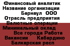 Финансовый аналитик › Название организации ­ MD-Trade-Барнаул, ООО › Отрасль предприятия ­ Валютные операции › Минимальный оклад ­ 50 000 - Все города Работа » Вакансии   . Кабардино-Балкарская респ.